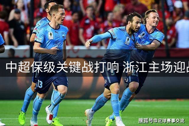 中超保级关键战打响 浙江主场迎战武汉三镇谁主沉浮