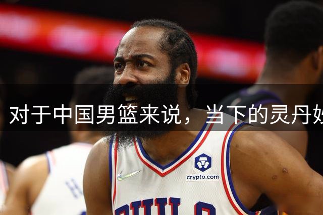 对于中国男篮来说，当下的灵丹妙药就是用足用好归化政策，否则都是扬汤止沸