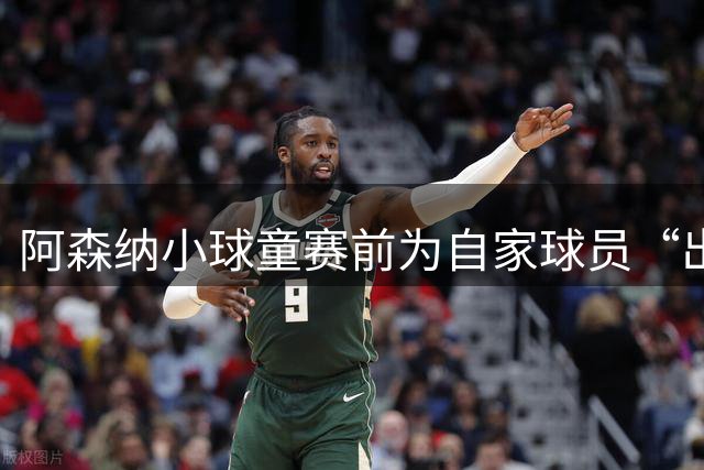 阿森纳小球童赛前为自家球员“出头”